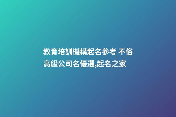 教育培訓機構起名參考 不俗高級公司名優選,起名之家